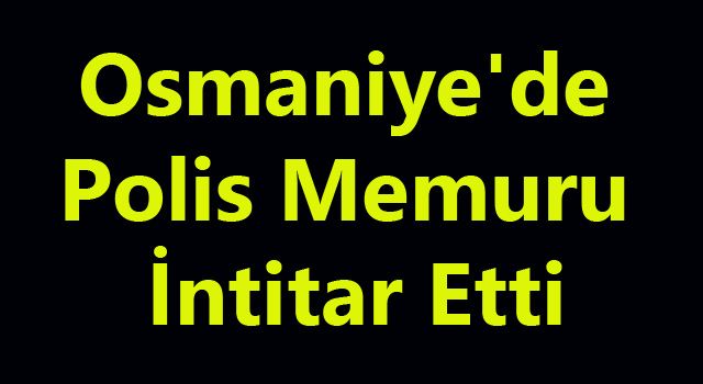 Osmaniye'de Polis Memuru Beylik Tabacansıyla İntihar Etti