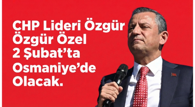 CHP Lideri Özgür Özel 2 Şubat’ta Osmaniye’de Olacak