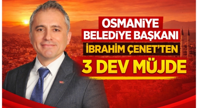 Osmaniye Belediye Başkanı İbrahim Çenet’ten 3 Dev Müjde