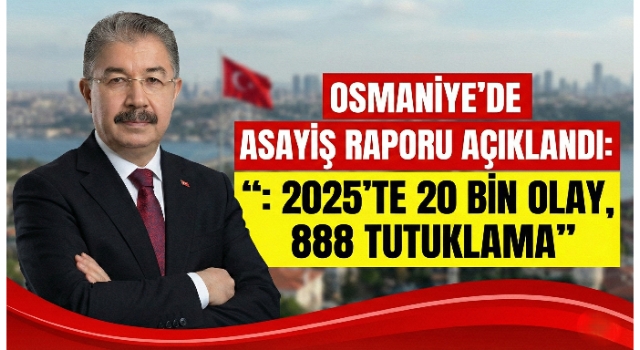 Osmaniye’de Asayiş Raporu Açıklandı: 2025’te 20 Bin Olay, 888 Tutuklama