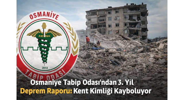 Osmaniye Tabip Odası’ndan 3. Yıl Deprem Raporu: Kent Kimliği Kayboluyor