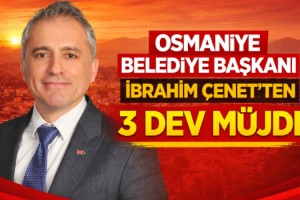 Osmaniye Belediye Başkanı İbrahim Çenet’ten 3 Dev Müjde